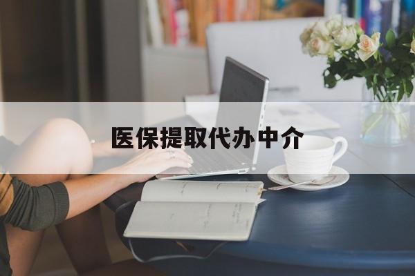 焦作医保提取代办中介(医保提取代办中介合法吗)