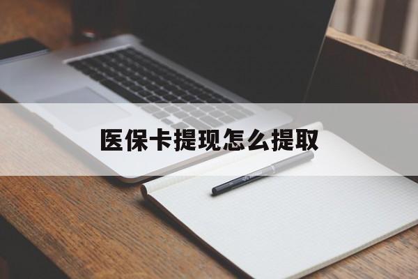 焦作医保卡提现怎么提取(医保卡提现怎么提取出来嶶新eai618兑现钱来)