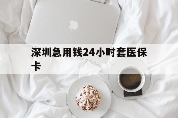 焦作深圳急用钱24小时套医保卡(急用钱周转就找微粒贷小额贷款)