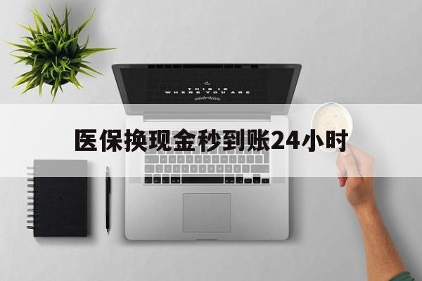 焦作医保换现金秒到账24小时(医保变现金)