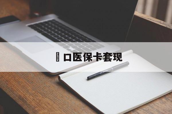 焦作硚口医保卡套现(武汉医保实体刷卡套取条件)