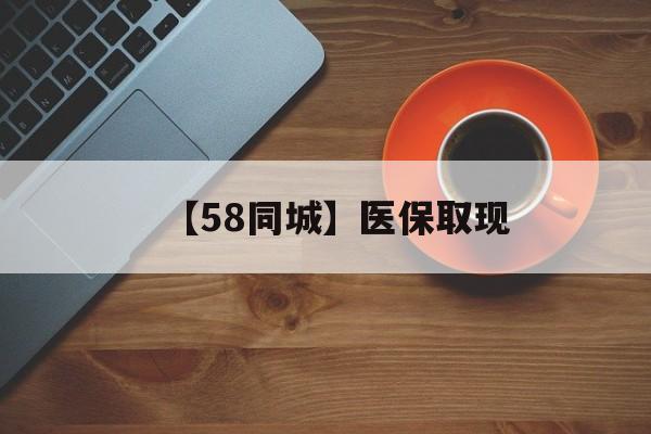 焦作【58同城】医保取现(医保线上取现)