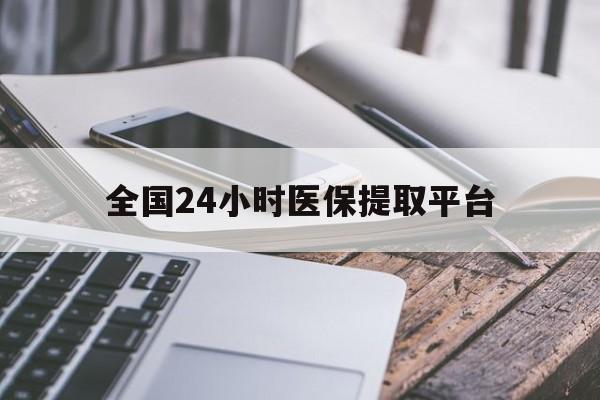 焦作全国24小时医保提取平台(全国24小时医保提取平台有哪些)