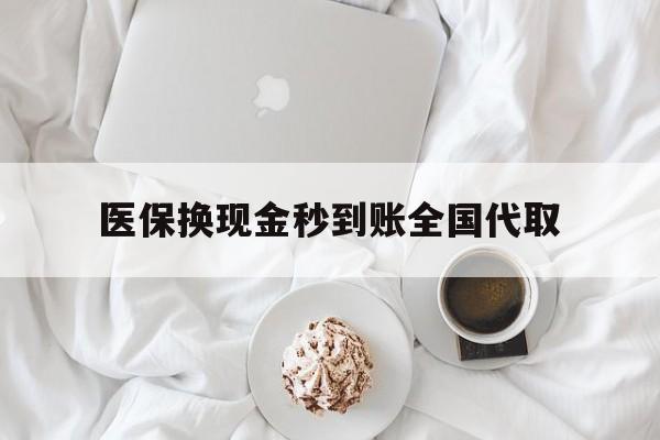 焦作医保换现金秒到账全国代取(医保换现金秒到账全国代取可以吗)