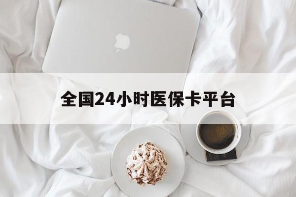 焦作全国24小时医保卡平台(全国24小时医保卡平台登录)