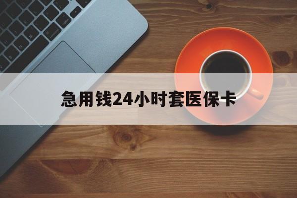 焦作急用钱24小时套医保卡(线下套医保卡联系方式)