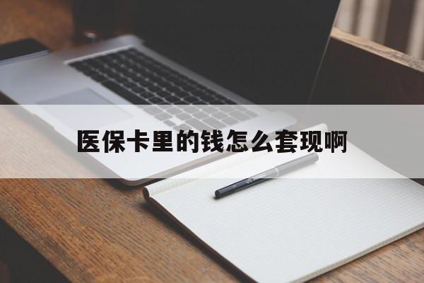 焦作医保卡里的钱怎么套现啊(医保卡的钱怎么套出来啊)