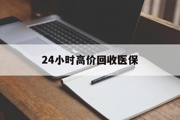 焦作24小时高价回收医保(24小时高价回收医保南京)