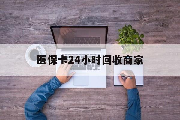 焦作医保卡24小时回收商家(医保卡回收电话)