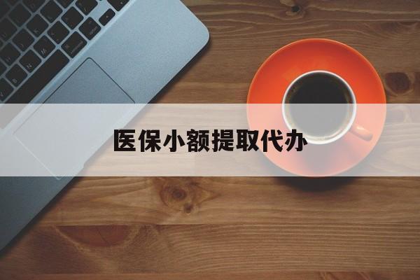 焦作医保小额提取代办(医保小额提取代办600以内)