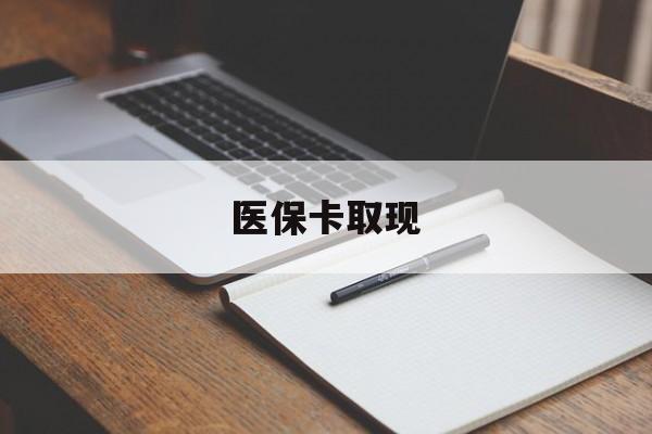 焦作医保卡取现(北京医保卡取现)