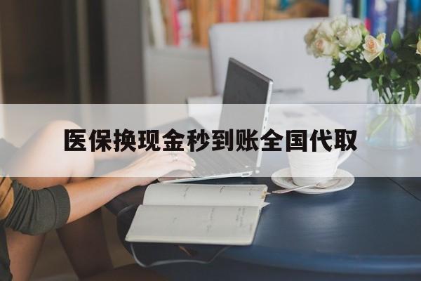 焦作医保换现金秒到账全国代取(哪里有刷医保卡换现金的)