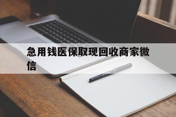 焦作急用钱医保取现回收商家微信(回收微信秒结账平台)