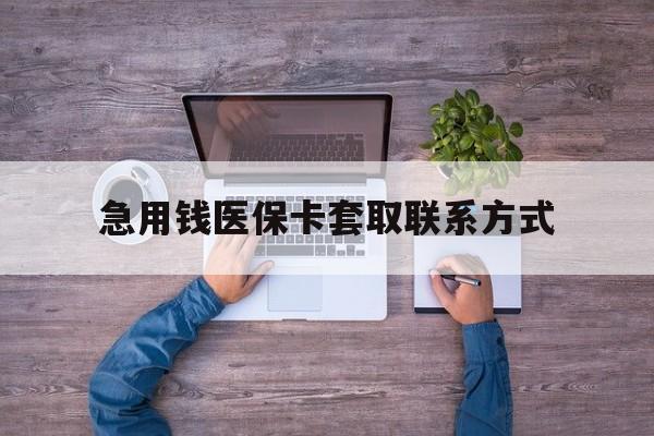 焦作急用钱医保卡套取联系方式(24小时套医保卡联系方式)