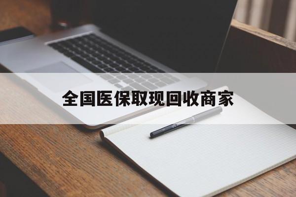 焦作全国医保取现回收商家(全国医保取现回收商家有哪些)