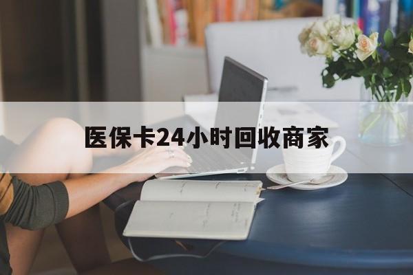 焦作医保卡24小时回收商家(高价回收医保卡联系方式)