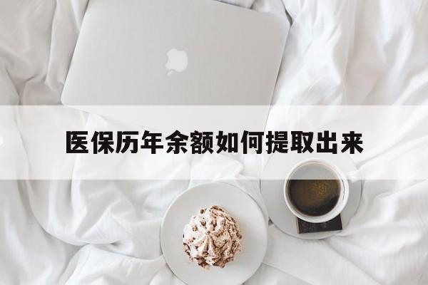 焦作医保历年余额如何提取出来(医保历年账户怎么取出来)