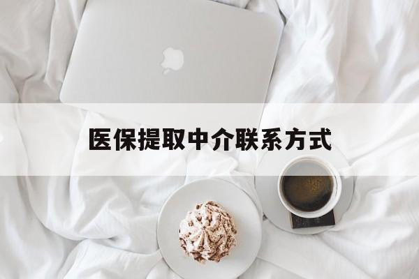 焦作医保提取中介联系方式(医保提取中介联系方式微信)