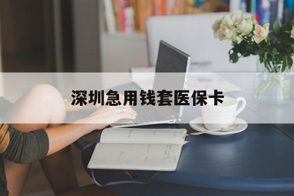 焦作深圳急用钱套医保卡(急用钱社保怎么搞出钱来)