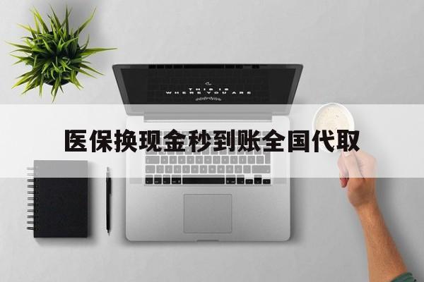 焦作医保换现金秒到账全国代取(医保换现金可不可靠)