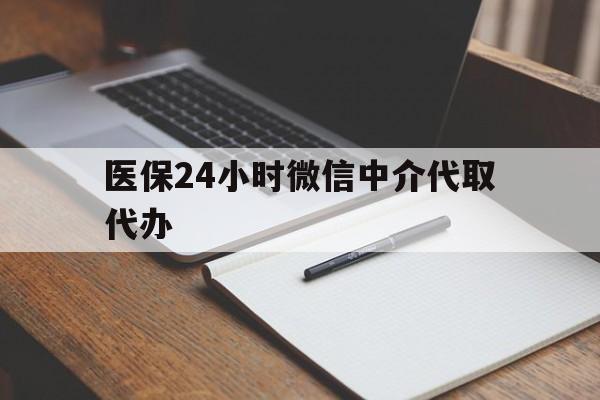 焦作医保24小时微信中介代取代办(代办医疗保险中介怎么收费)