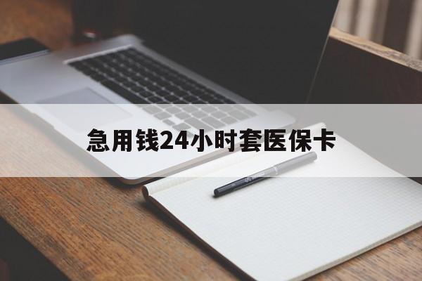 焦作急用钱24小时套医保卡(医保卡看病怎么报销)