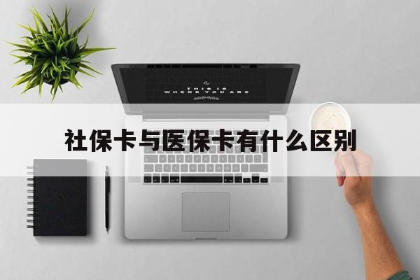 焦作社保卡与医保卡有什么区别(社保卡和医保的区别是哪里?)