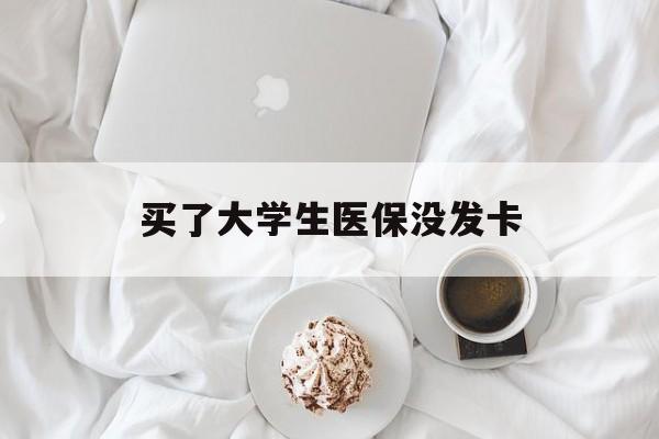 焦作买了大学生医保没发卡(买了大学生医保没发卡可以用吗)